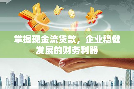 江山掌握现金流贷款，企业稳健发展的财务利器
