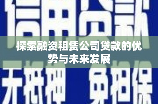 江山探索融资租赁公司贷款的优势与未来发展