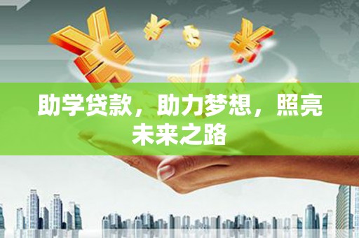 江山助学贷款，助力梦想，照亮未来之路