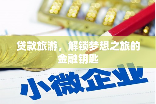 江山贷款旅游，解锁梦想之旅的金融钥匙