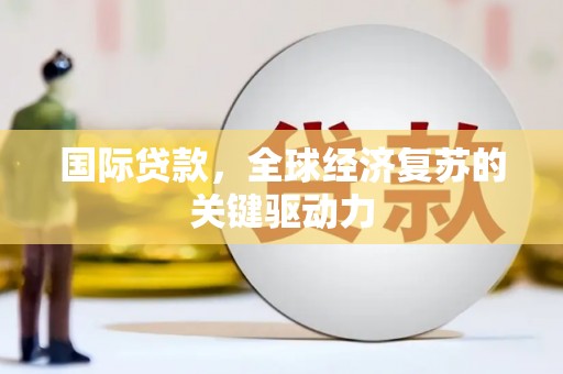 江山国际贷款，全球经济复苏的关键驱动力