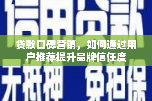 江山贷款口碑营销，如何通过用户推荐提升品牌信任度
