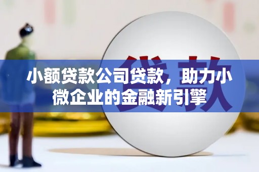 江山小额贷款公司贷款，助力小微企业的金融新引擎
