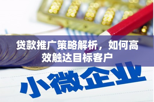 江山贷款推广策略解析，如何高效触达目标客户