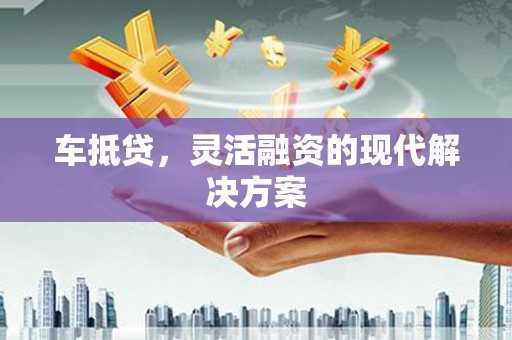 江山车抵贷，灵活融资的现代解决方案
