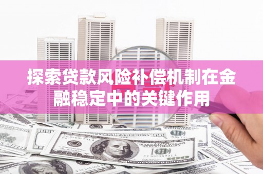 江山探索贷款风险补偿机制在金融稳定中的关键作用
