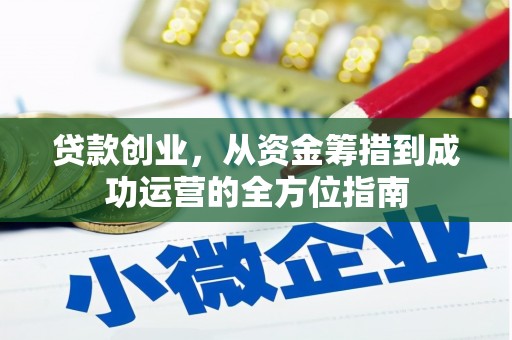 江山贷款创业，从资金筹措到成功运营的全方位指南