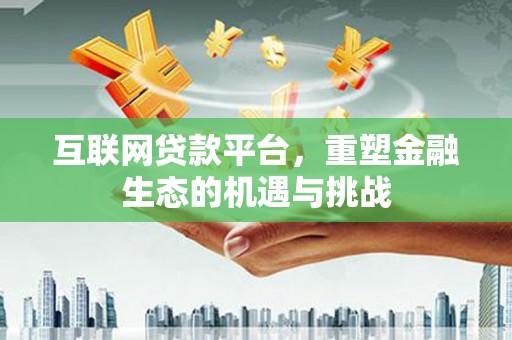 江山互联网贷款平台，重塑金融生态的机遇与挑战