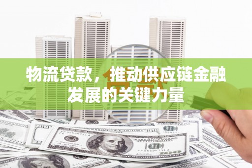江山物流贷款，推动供应链金融发展的关键力量