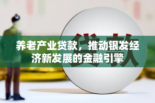 江山养老产业贷款，推动银发经济新发展的金融引擎