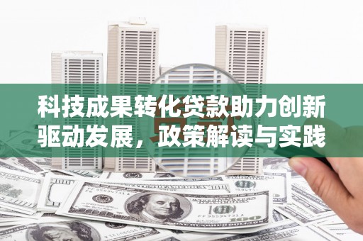 江山科技成果转化贷款助力创新驱动发展，政策解读与实践探索