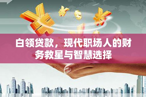 江山白领贷款，现代职场人的财务救星与智慧选择