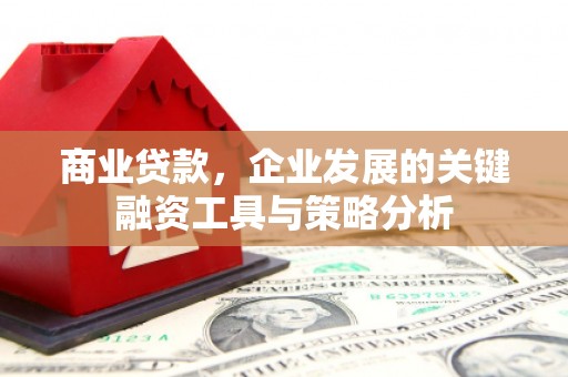 江山商业贷款，企业发展的关键融资工具与策略分析