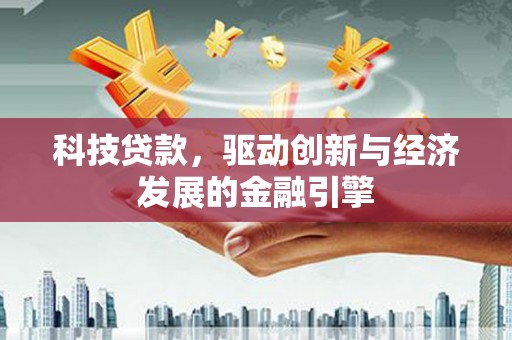 江山科技贷款，驱动创新与经济发展的金融引擎