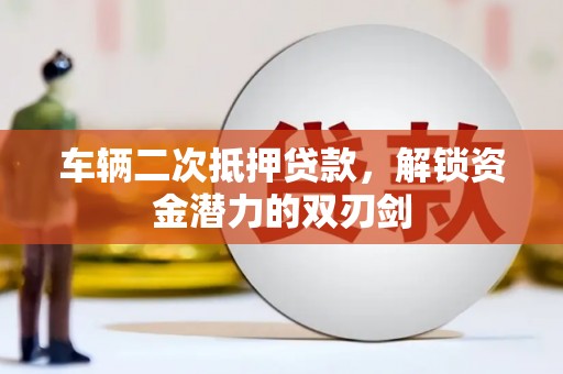 江山车辆二次抵押贷款，解锁资金潜力的双刃剑
