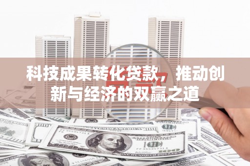 江山科技成果转化贷款，推动创新与经济的双赢之道