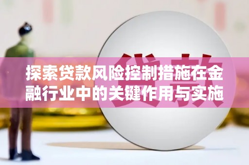 江山探索贷款风险控制措施在金融行业中的关键作用与实施策略