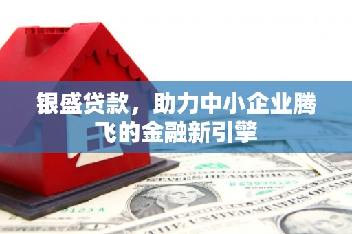江山银盛贷款，助力中小企业腾飞的金融新引擎