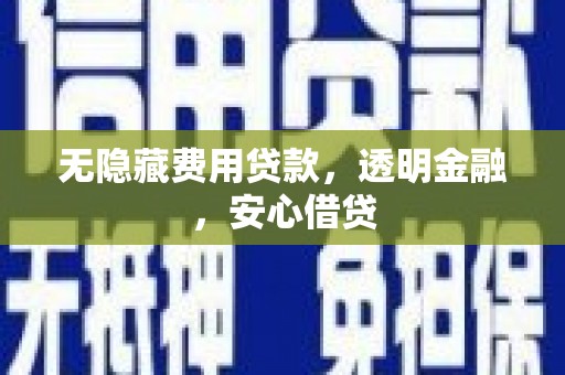 江山无隐藏费用贷款，透明金融，安心借贷