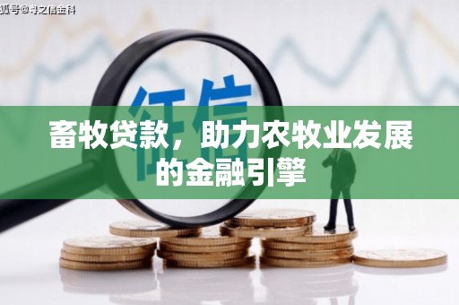 江山畜牧贷款，助力农牧业发展的金融引擎