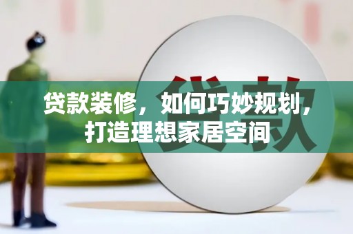 江山贷款装修，如何巧妙规划，打造理想家居空间