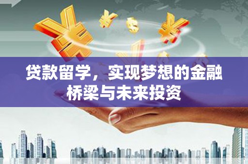江山贷款留学，实现梦想的金融桥梁与未来投资
