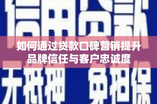 江山如何通过贷款口碑营销提升品牌信任与客户忠诚度