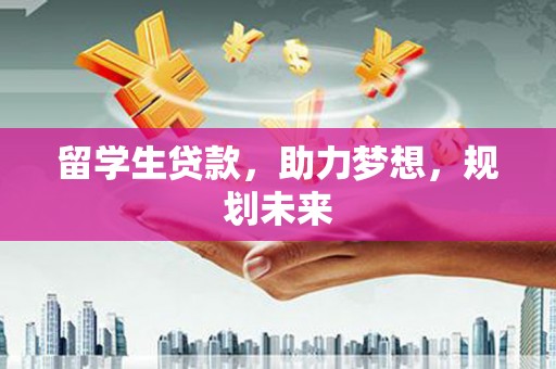 江山留学生贷款，助力梦想，规划未来