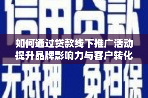 江山如何通过贷款线下推广活动提升品牌影响力与客户转化率