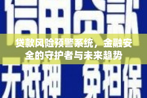 江山贷款风险预警系统，金融安全的守护者与未来趋势