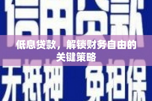 江山低息贷款，解锁财务自由的关键策略