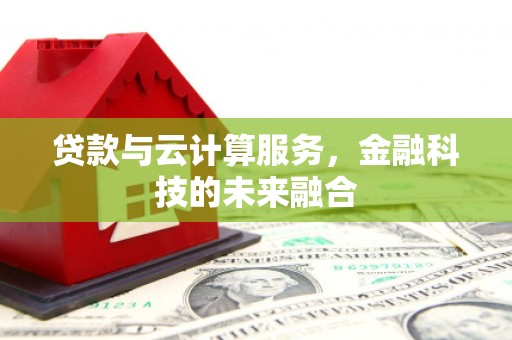 江山贷款与云计算服务，金融科技的未来融合