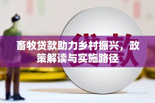 江山畜牧贷款助力乡村振兴，政策解读与实施路径