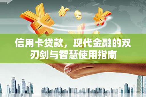 江山信用卡贷款，现代金融的双刃剑与智慧使用指南
