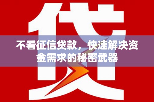 江山不看征信贷款，快速解决资金需求的秘密武器