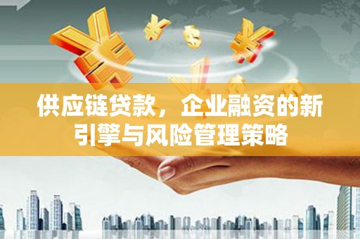 江山供应链贷款，企业融资的新引擎与风险管理策略