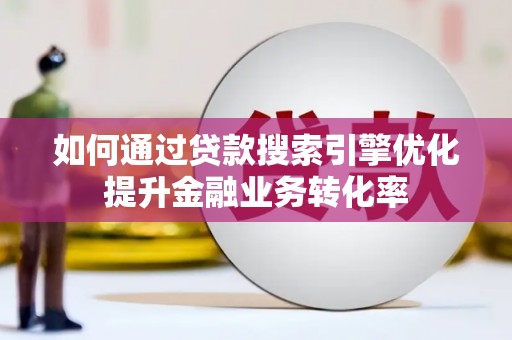 江山如何通过贷款搜索引擎优化提升金融业务转化率