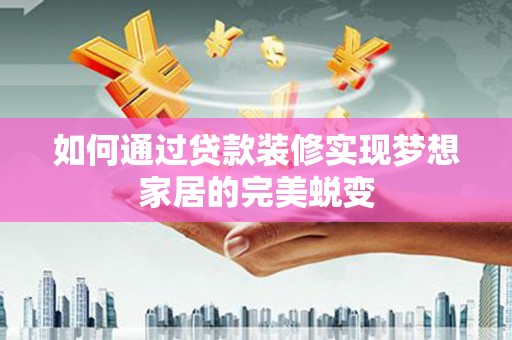 江山如何通过贷款装修实现梦想家居的完美蜕变