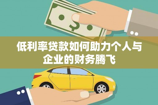江山低利率贷款如何助力个人与企业的财务腾飞
