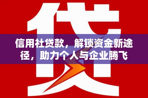 江山信用社贷款，解锁资金新途径，助力个人与企业腾飞