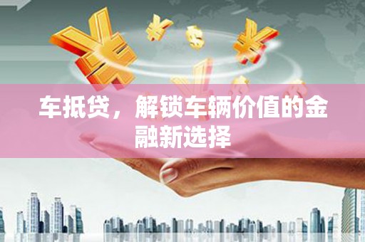 江山车抵贷，解锁车辆价值的金融新选择