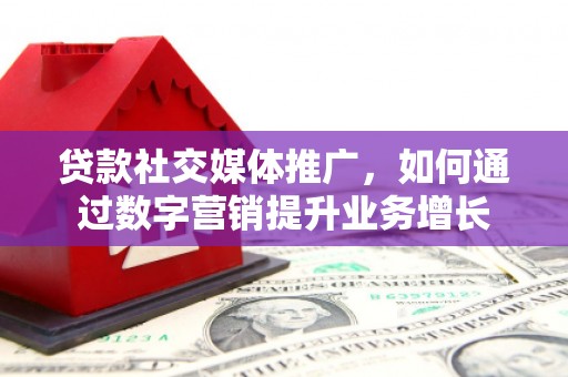 江山贷款社交媒体推广，如何通过数字营销提升业务增长