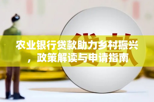 江山农业银行贷款助力乡村振兴，政策解读与申请指南