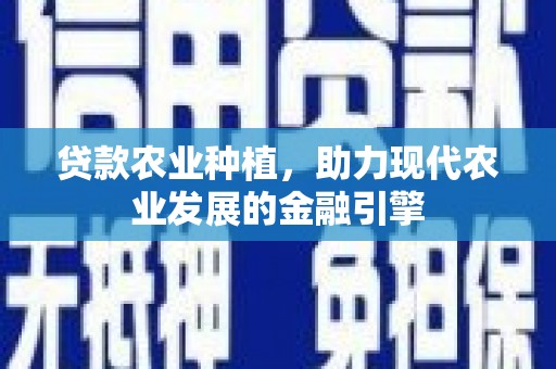 江山贷款农业种植，助力现代农业发展的金融引擎