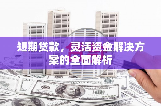 江山短期贷款，灵活资金解决方案的全面解析