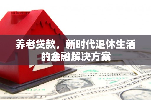 江山养老贷款，新时代退休生活的金融解决方案