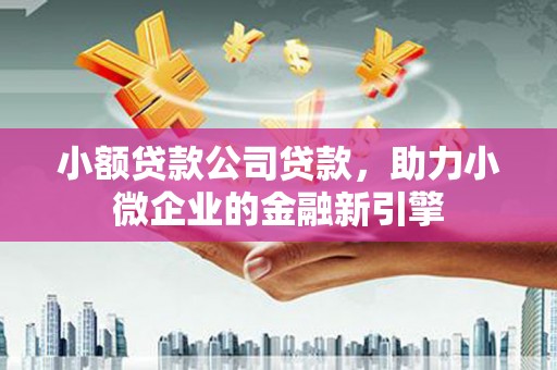 江山小额贷款公司贷款，助力小微企业的金融新引擎