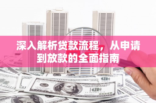 江山深入解析贷款流程，从申请到放款的全面指南