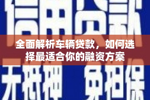 江山全面解析车辆贷款，如何选择最适合你的融资方案