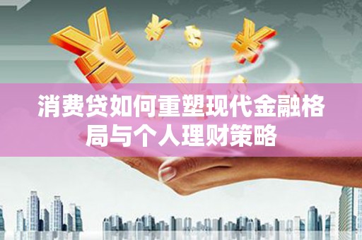 江山消费贷如何重塑现代金融格局与个人理财策略